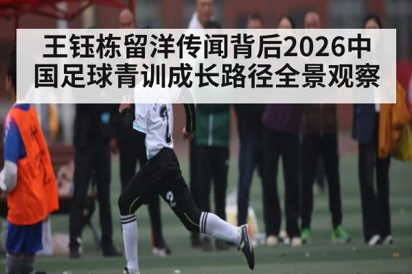 王钰栋留洋传闻背后2026中国足球青训成长路径全景观察