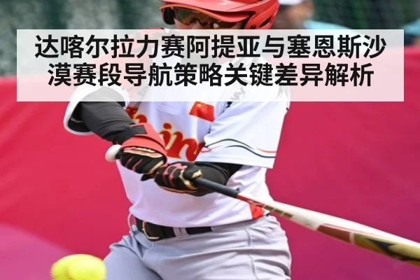 达喀尔拉力赛阿提亚与塞恩斯沙漠赛段导航策略关键差异解析