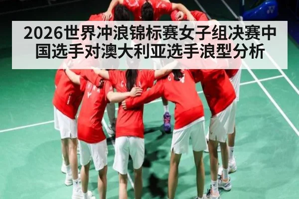 2026世界冲浪锦标赛女子组决赛中国选手对澳大利亚选手浪型分析