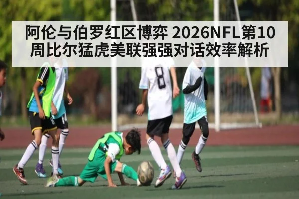 阿伦与伯罗红区博弈 2026NFL第10周比尔猛虎美联强强对话效率解析
